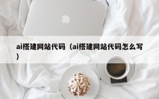 正定ai搭建网站代码（ai搭建网站代码怎么写）