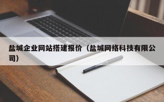 正定盐城企业网站搭建报价（盐城网络科技有限公司）