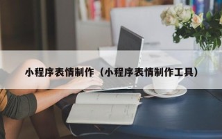正定小程序表情制作（小程序表情制作工具）