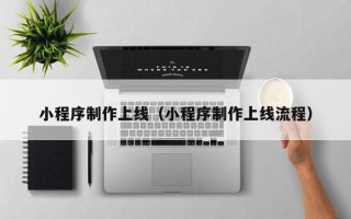 正定小程序制作上线（小程序制作上线流程）