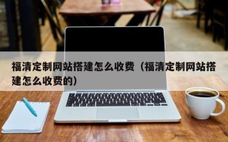 正定福清定制网站搭建怎么收费（福清定制网站搭建怎么收费的）
