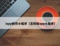 正定iapp制作小程序（怎样做app小程序）