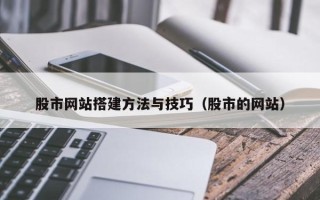 正定股市网站搭建方法与技巧（股市的网站）