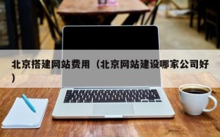 正定北京搭建网站费用（北京网站建设哪家公司好）