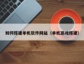 正定如何搭建单机软件网站（单机游戏搭建）