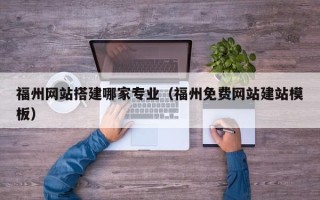 正定福州网站搭建哪家专业（福州免费网站建站模板）