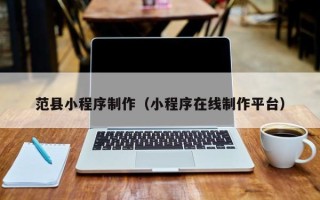 正定范县小程序制作（小程序在线制作平台）