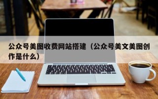 正定公众号美图收费网站搭建（公众号美文美图创作是什么）