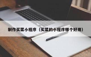 正定制作买菜小程序（买菜的小程序哪个好用）