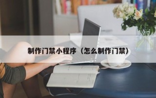 正定制作门禁小程序（怎么制作门禁）