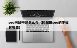 正定seo网站搭建怎么弄（网站做seo的步骤有哪些）